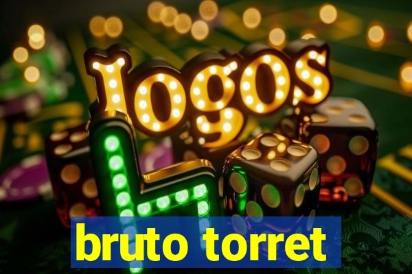 bruto torret